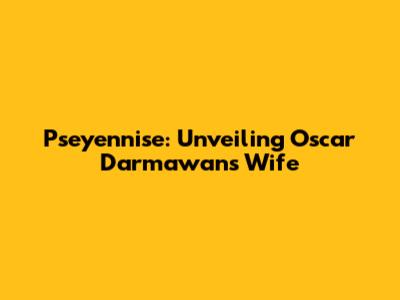 Pseyennise: Unveiling Oscar Darmawan's Wife