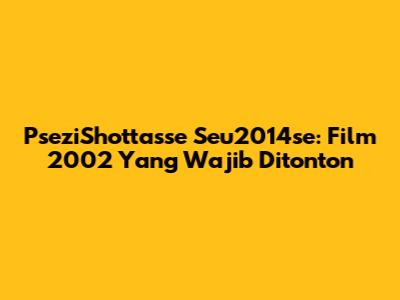 PseziShottasse Seu2014se: Film 2002 Yang Wajib Ditonton