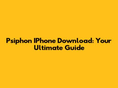 Psiphon IPhone Download: Your Ultimate Guide