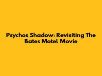 Psycho's Shadow: Revisiting The Bates Motel Movie