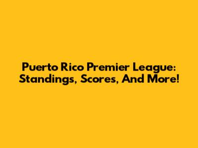 Puerto Rico Premier League: Standings, Scores, And More!