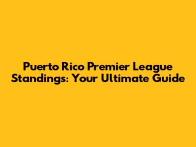 Puerto Rico Premier League Standings: Your Ultimate Guide