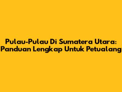 Pulau-Pulau Di Sumatera Utara: Panduan Lengkap Untuk Petualang
