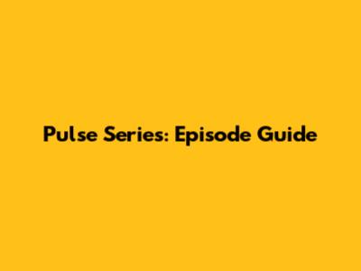 Pulse Series: Episode Guide