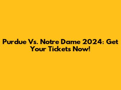 Purdue Vs. Notre Dame 2024: Get Your Tickets Now!
