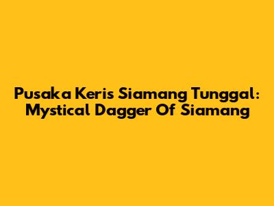 Pusaka Keris Siamang Tunggal: Mystical Dagger Of Siamang