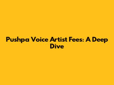 Pushpa Voice Artist Fees: A Deep Dive