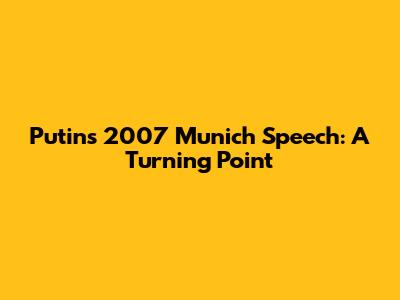 Putin's 2007 Munich Speech: A Turning Point