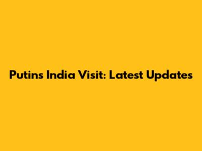 Putin's India Visit: Latest Updates