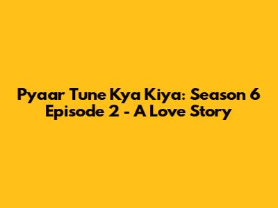 Pyaar Tune Kya Kiya: Season 6 Episode 2 - A Love Story