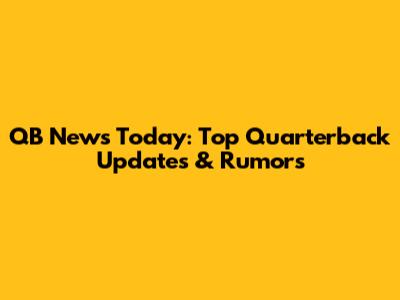 QB News Today: Top Quarterback Updates & Rumors