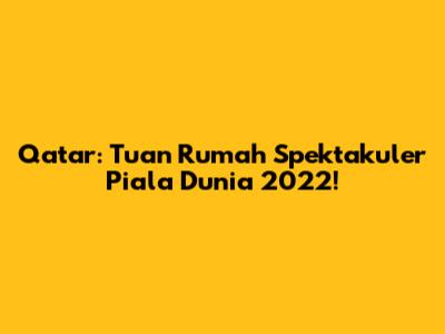 Qatar: Tuan Rumah Spektakuler Piala Dunia 2022!