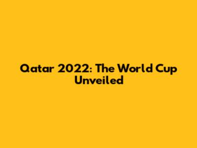 Qatar 2022: The World Cup Unveiled