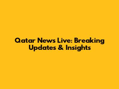 Qatar News Live: Breaking Updates & Insights