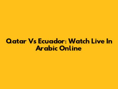 Qatar Vs Ecuador: Watch Live In Arabic Online