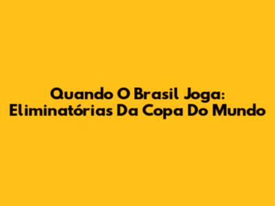 Quando O Brasil Joga: Eliminatórias Da Copa Do Mundo
