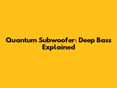 Quantum Subwoofer: Deep Bass Explained