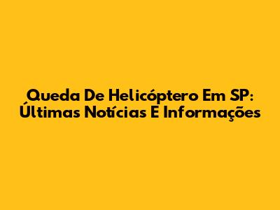 Queda De Helicóptero Em SP: Últimas Notícias E Informações