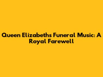 Queen Elizabeth's Funeral Music: A Royal Farewell