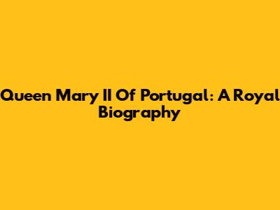 Queen Mary II Of Portugal: A Royal Biography