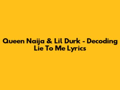 Queen Naija & Lil Durk - Decoding "Lie To Me" Lyrics