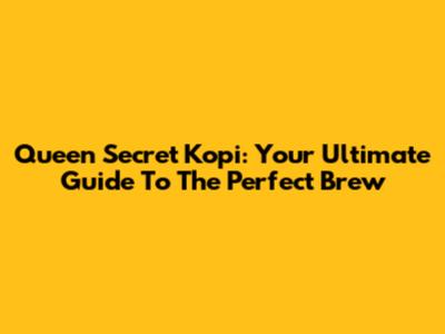 Queen Secret Kopi: Your Ultimate Guide To The Perfect Brew