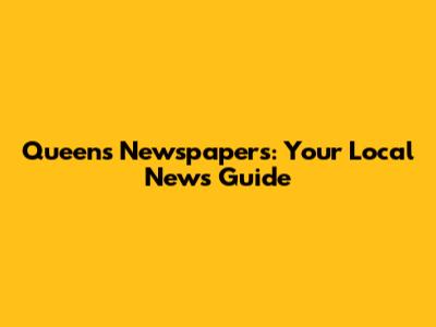 Queens Newspapers: Your Local News Guide