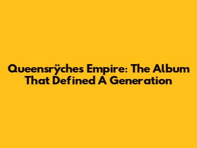 Queensrÿche's Empire: The Album That Defined A Generation