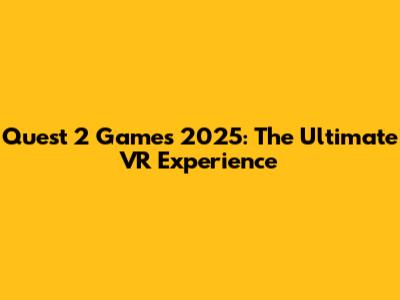 Quest 2 Games 2025: The Ultimate VR Experience