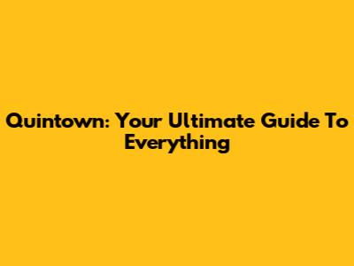 Quintown: Your Ultimate Guide To Everything