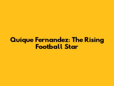 Quique Fernandez: The Rising Football Star