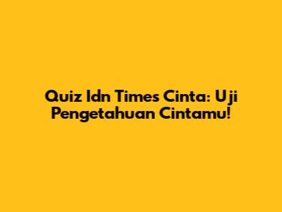 Quiz Idn Times Cinta: Uji Pengetahuan Cintamu!