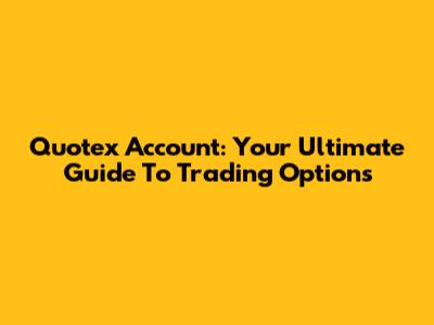 Quotex Account: Your Ultimate Guide To Trading Options