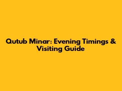 Qutub Minar: Evening Timings & Visiting Guide