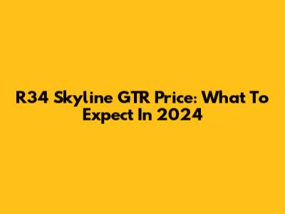 R34 Skyline GTR Price: What To Expect In 2024