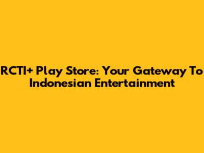 RCTI+ Play Store: Your Gateway To Indonesian Entertainment