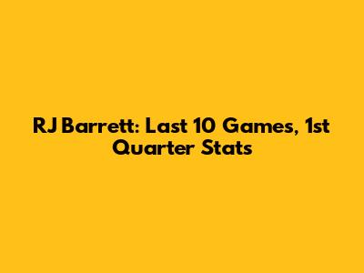 RJ Barrett: Last 10 Games, 1st Quarter Stats