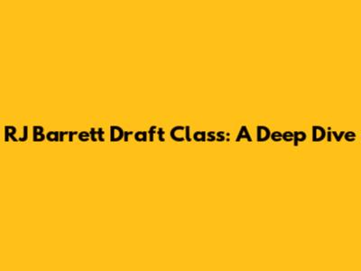 RJ Barrett Draft Class: A Deep Dive