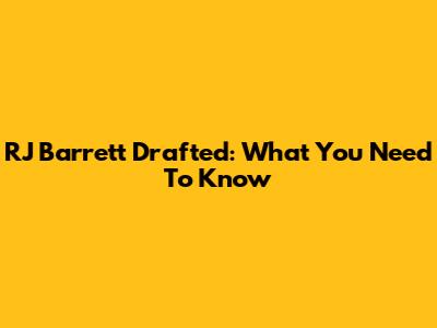 RJ Barrett Drafted: What You Need To Know