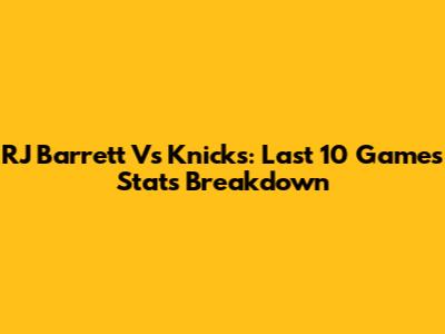 RJ Barrett Vs Knicks: Last 10 Games Stats Breakdown