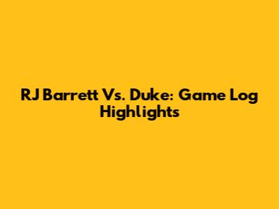 RJ Barrett Vs. Duke: Game Log Highlights