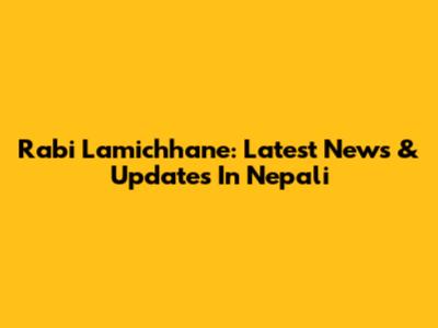 Rabi Lamichhane: Latest News & Updates In Nepali
