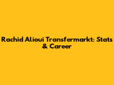 Rachid Alioui Transfermarkt: Stats & Career