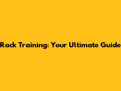 Rack Training: Your Ultimate Guide