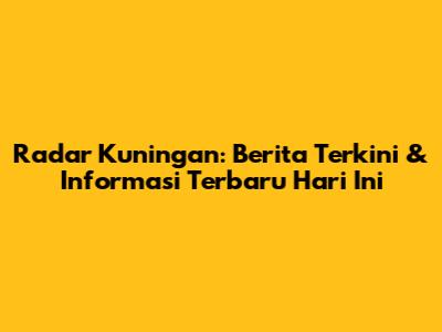 Radar Kuningan: Berita Terkini & Informasi Terbaru Hari Ini