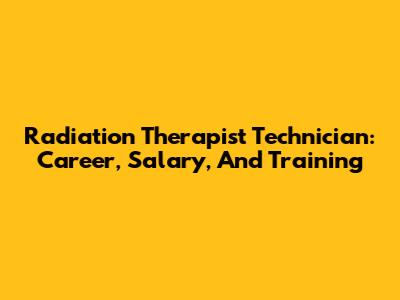 Radiation Therapist Technician: Career, Salary, And Training
