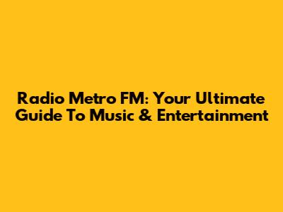Radio Metro FM: Your Ultimate Guide To Music & Entertainment