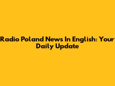 Radio Poland News In English: Your Daily Update