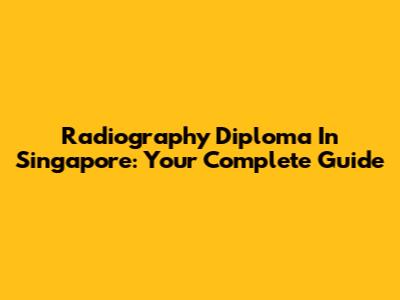 Radiography Diploma In Singapore: Your Complete Guide