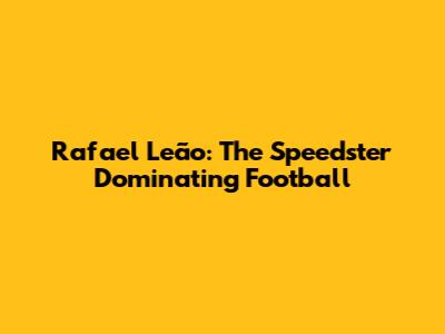 Rafael Leão: The Speedster Dominating Football